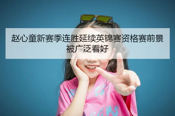 赵心童新赛季连胜延续英锦赛资格赛前景被广泛看好