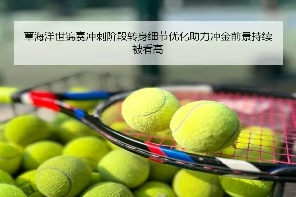 覃海洋世锦赛冲刺阶段转身细节优化助力冲金前景持续被看高