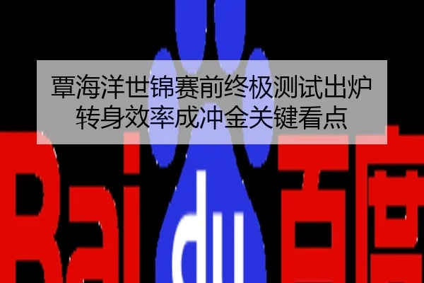 覃海洋世锦赛前终极测试出炉 转身效率成冲金关键看点