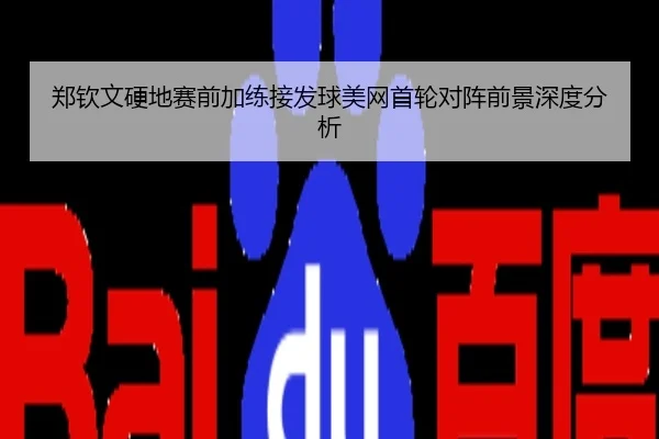 郑钦文硬地赛前加练接发球美网首轮对阵前景深度分析