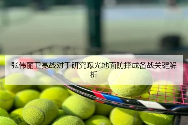 张伟丽卫冕战对手研究曝光地面防摔成备战关键解析
